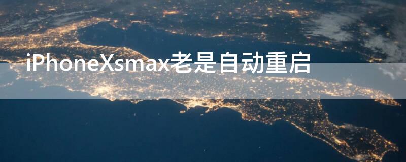 iPhoneXsmax老是自动重启