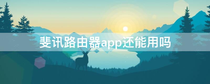 斐訊路由器app還能用嗎