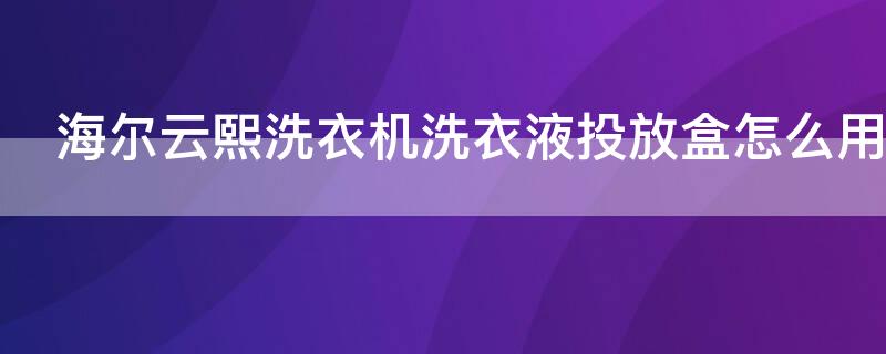 海爾云熙洗衣機(jī)洗衣液投放盒怎么用