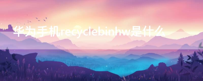 華為手機recyclebinhw是什么