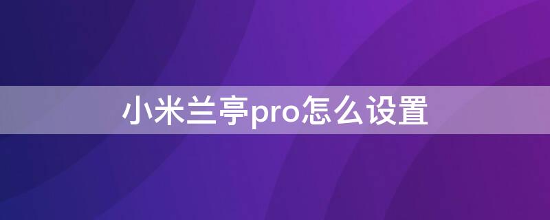 小米兰亭pro怎么设置