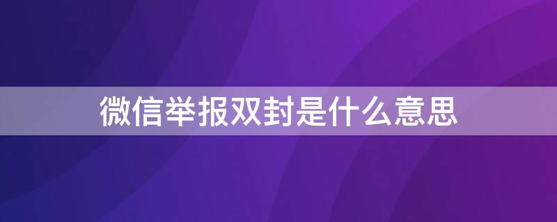 微信舉報雙封是什么意思