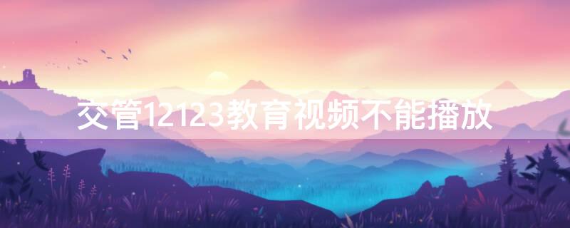 交管12123教育视频不能播放