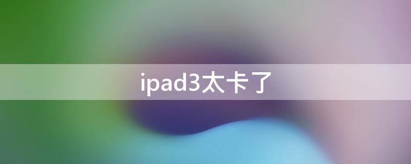 ipad3太卡了