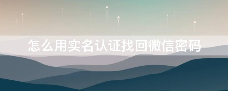 怎么用實(shí)名認(rèn)證找回微信密碼