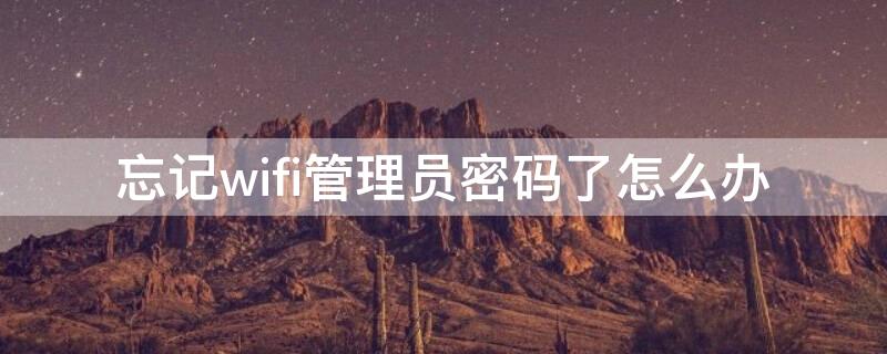 忘記wifi管理員密碼了怎么辦