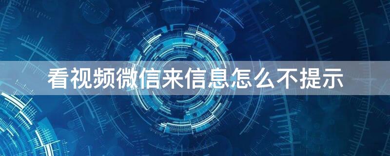 看視頻微信來信息怎么不提示