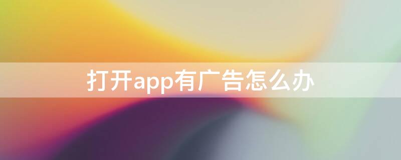 打开app有广告怎么办