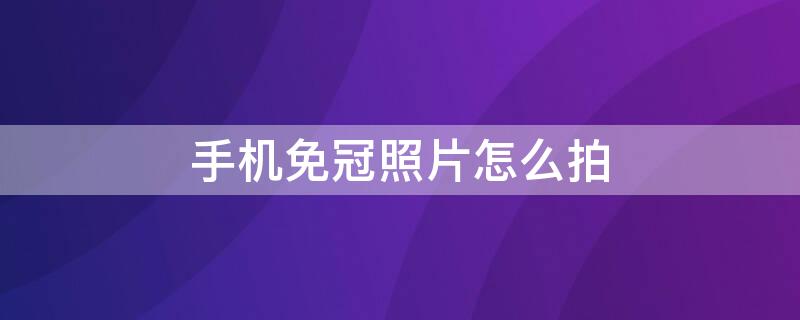 手机免冠照片怎么拍