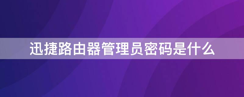 迅捷路由器管理员密码是什么