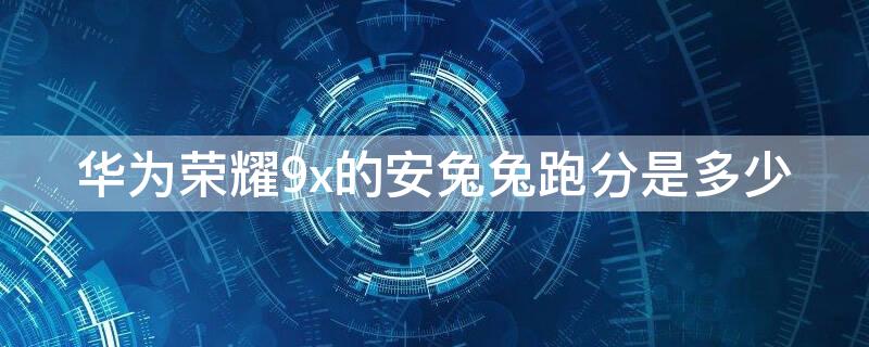 華為榮耀9x的安兔兔跑分是多少