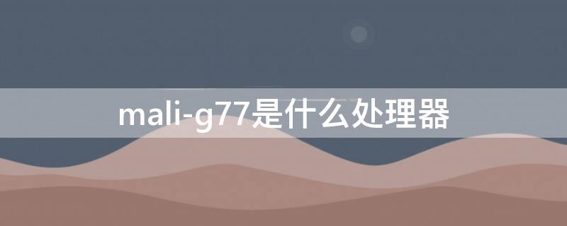 mali-g77是什么处理器