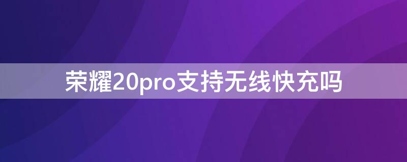 荣耀20pro支持无线快充吗