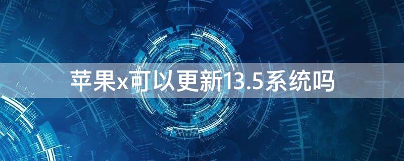 iPhonex可以更新13.5系統(tǒng)嗎