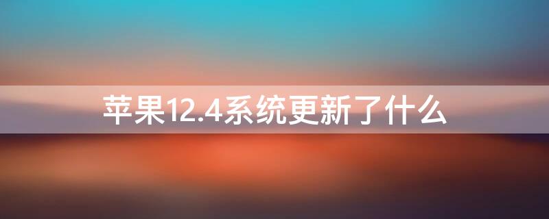 iPhone12.4系统更新了什么