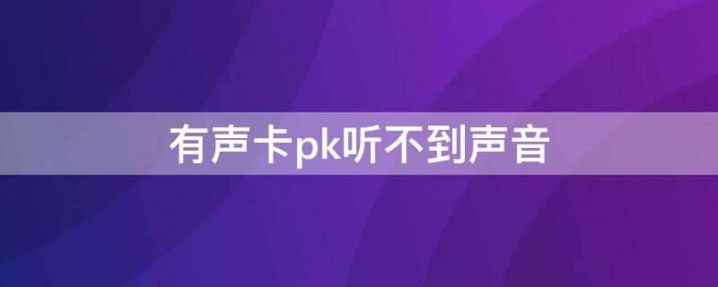 有声卡pk听不到声音