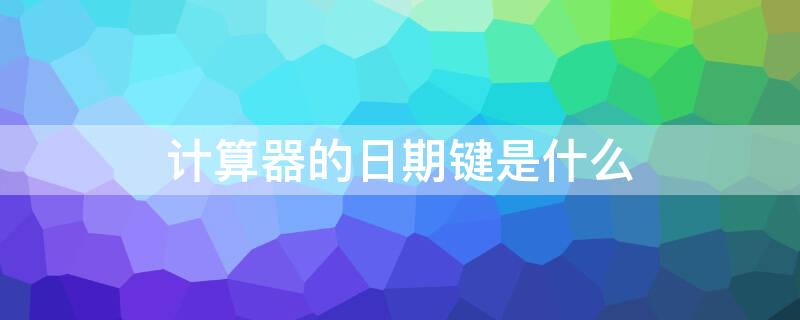 計算器的日期鍵是什么