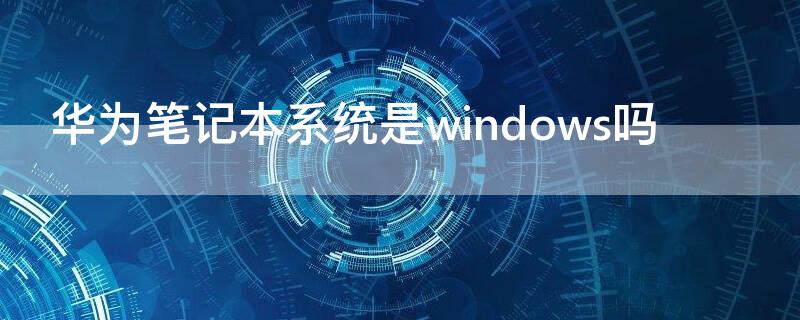 华为笔记本系统是windows吗