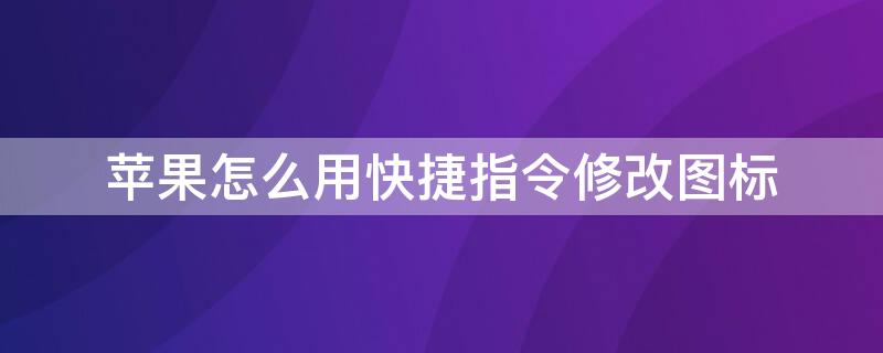 iPhone怎么用快捷指令修改图标