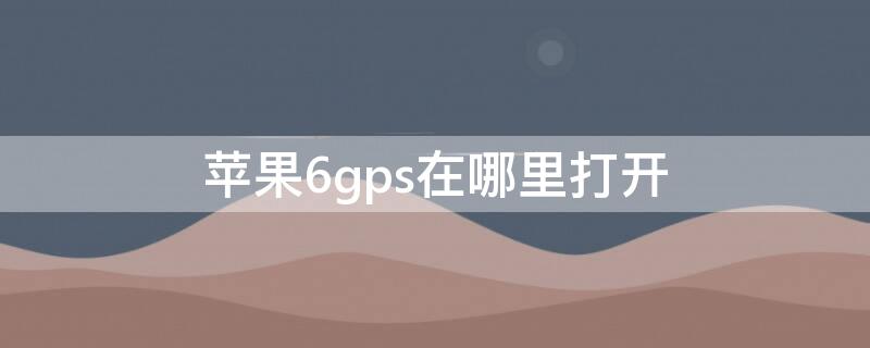 iPhone6gps在哪里打開