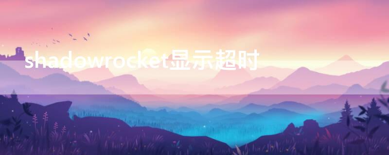 shadowrocket顯示超時(shí)