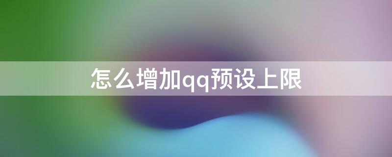 怎么增加qq預(yù)設(shè)上限