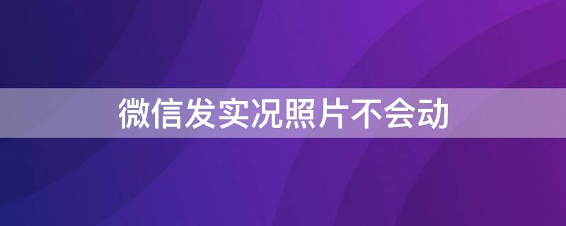 微信发实况照片不会动