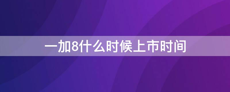 一加8什么時候上市時間