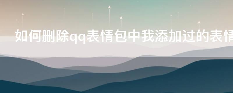 如何刪除qq表情包中我添加過的表情