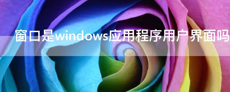 窗口是windows應(yīng)用程序用戶(hù)界面嗎