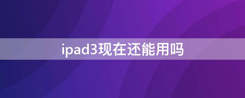 ipad3现在还能用吗