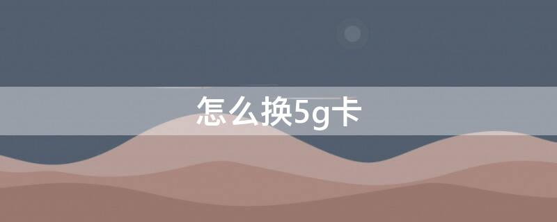 怎么換5g卡