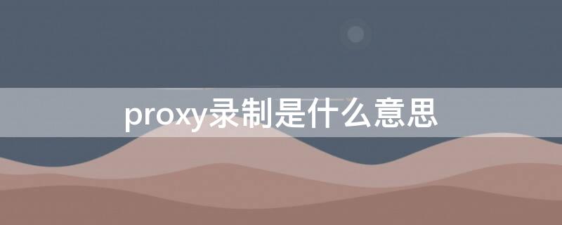 proxy录制是什么意思