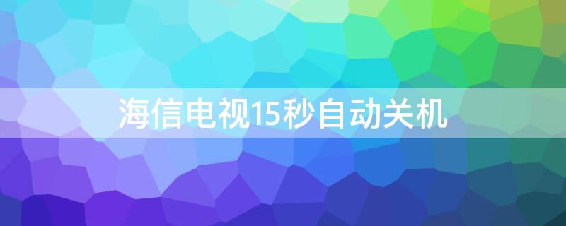 海信电视15秒自动关机