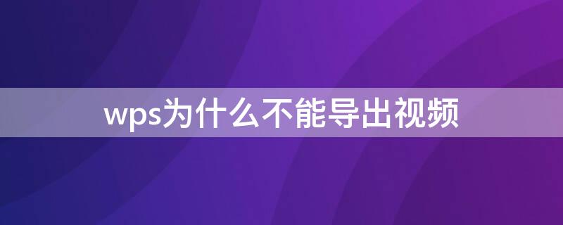 wps為什么不能導(dǎo)出視頻