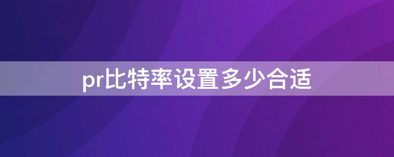 pr比特率設置多少合適