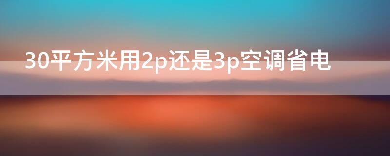 30平方米用2p還是3p空調(diào)省電