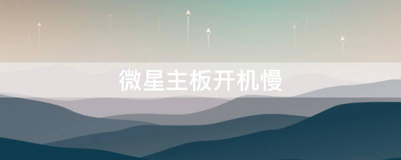 微星主板開機(jī)慢