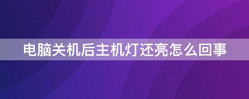 电脑关机后主机灯还亮怎么回事