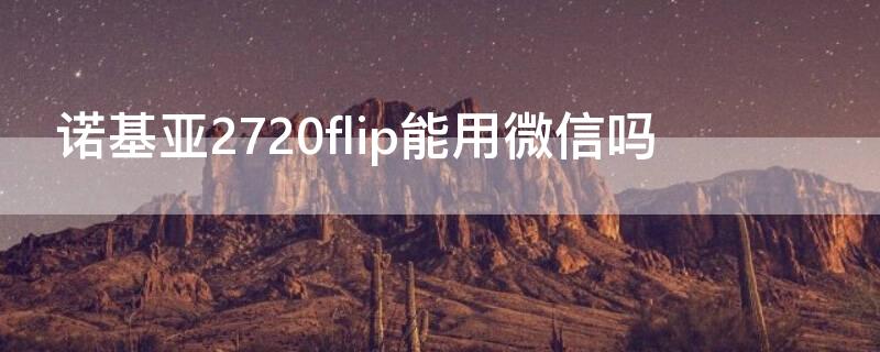 諾基亞2720flip能用微信嗎