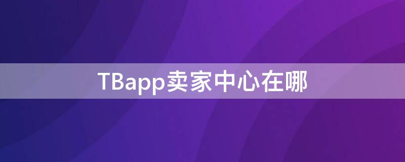 TBapp賣(mài)家中心在哪