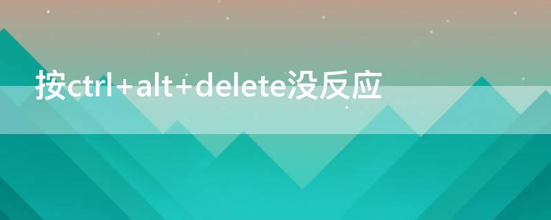 按ctrl+alt+delete沒(méi)反應(yīng)