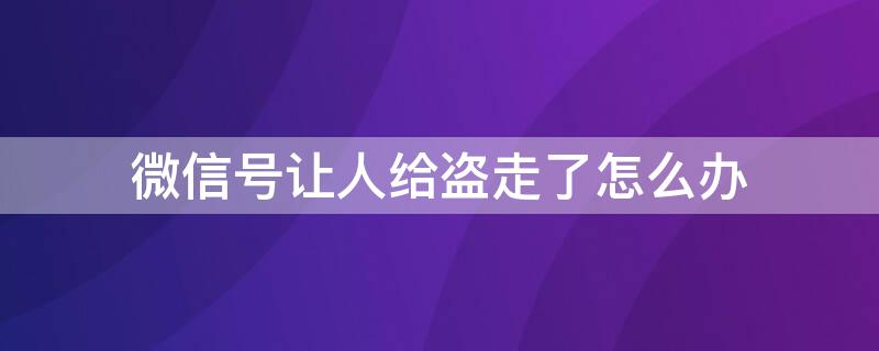 微信號(hào)讓人給盜走了怎么辦