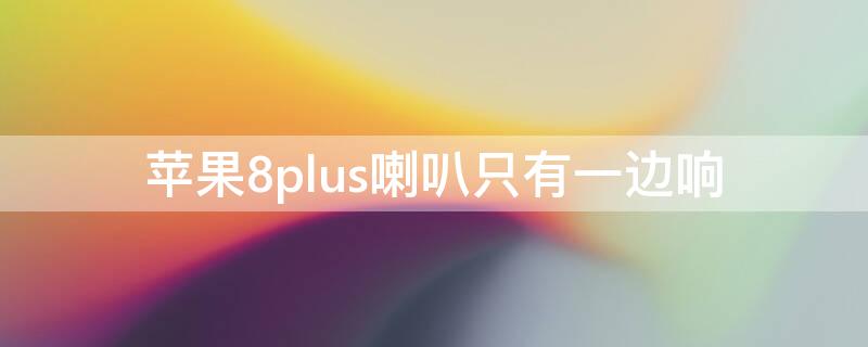 iPhone8plus喇叭只有一邊響