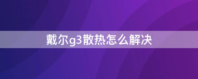 戴爾g3散熱怎么解決