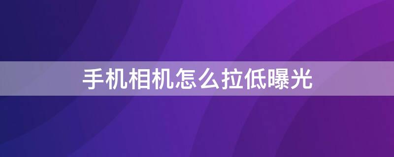 手机相机怎么拉低曝光