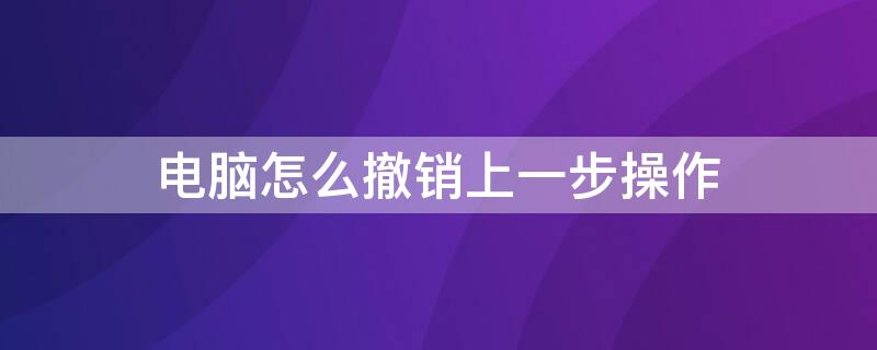 電腦怎么撤銷(xiāo)上一步操作