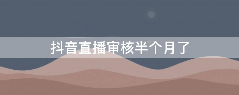 抖音直播審核半個(gè)月了