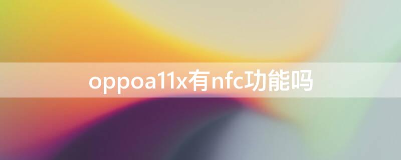 oppoa11x有nfc功能吗