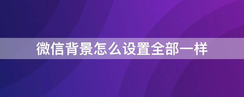 微信背景怎么設置全部一樣